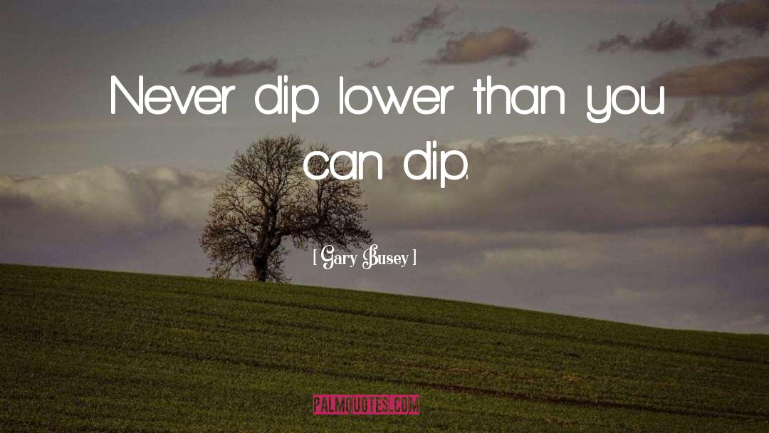 Dip quotes by Gary Busey