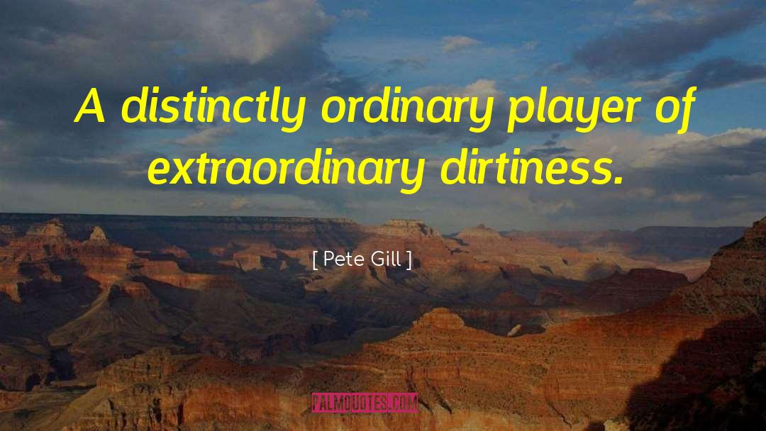 Dirtiness quotes by Pete Gill