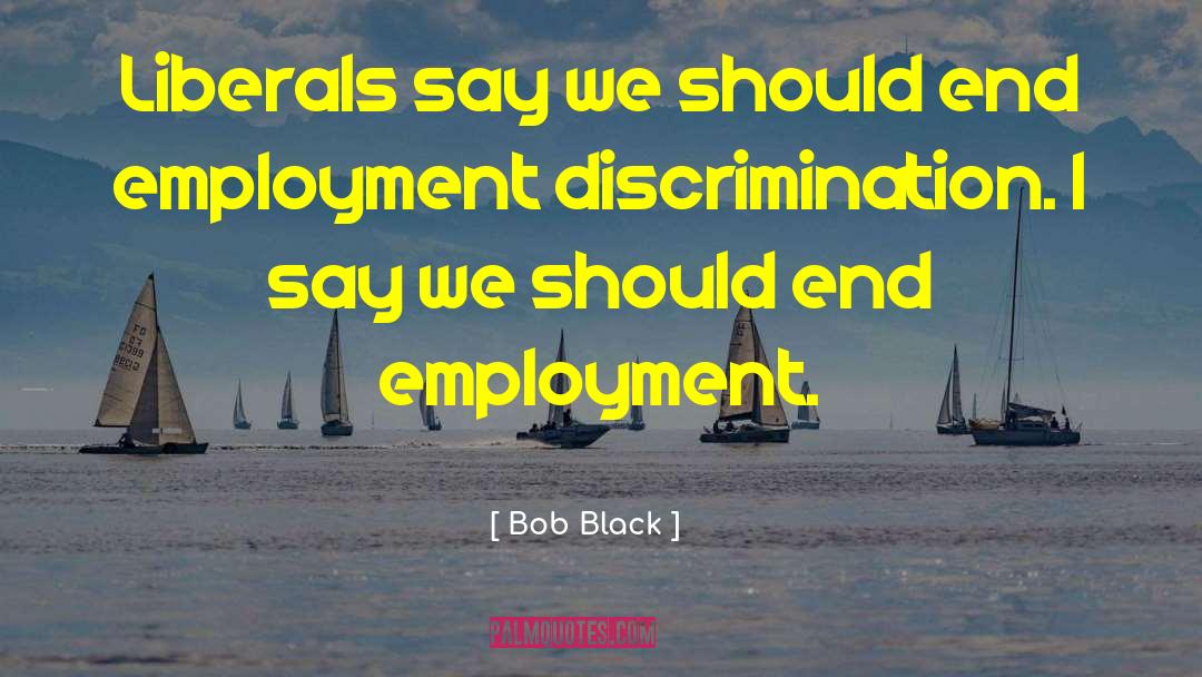 Discrimination Employment Lawyers quotes by Bob Black