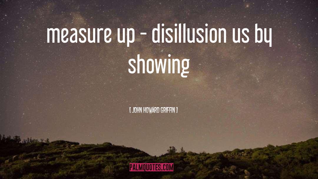 Disillusion quotes by John Howard Griffin