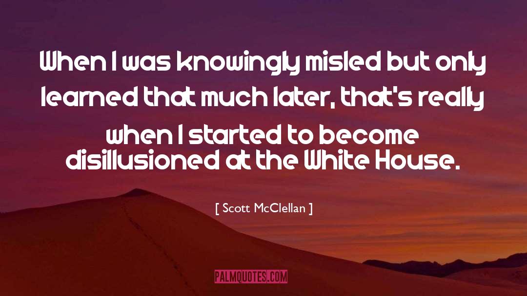 Disillusioned quotes by Scott McClellan