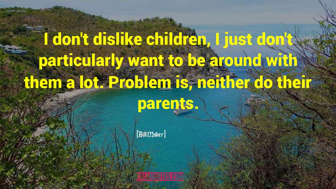 Dislike Children quotes by Bill Maher