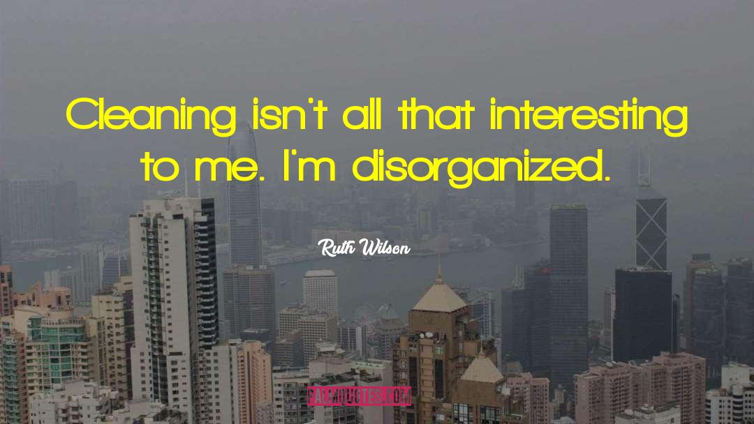Disorganized quotes by Ruth Wilson