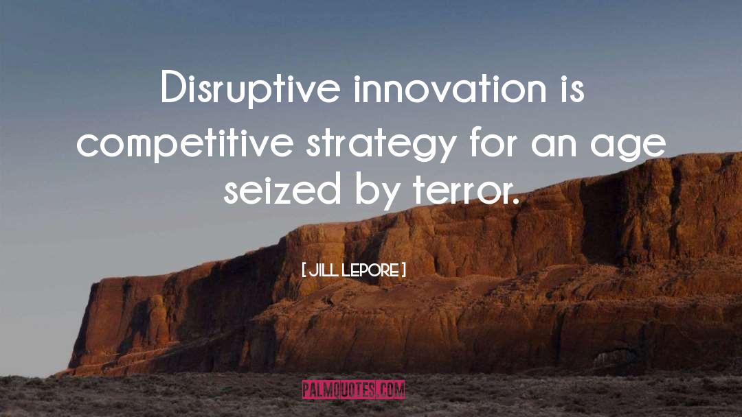 Disruptive Innovation quotes by Jill Lepore