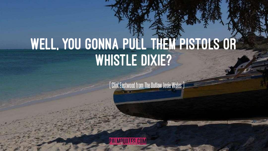 Dixie quotes by Clint Eastwood From The Outlaw Josie Wales