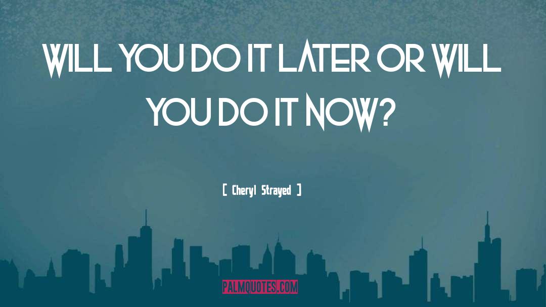 Do It Now quotes by Cheryl Strayed