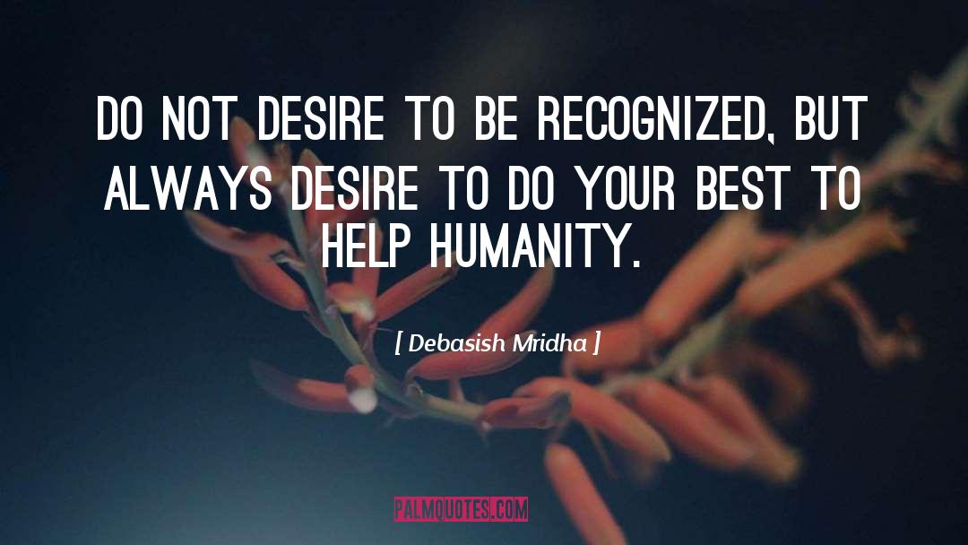 Do Not Desire To Be Recognized quotes by Debasish Mridha