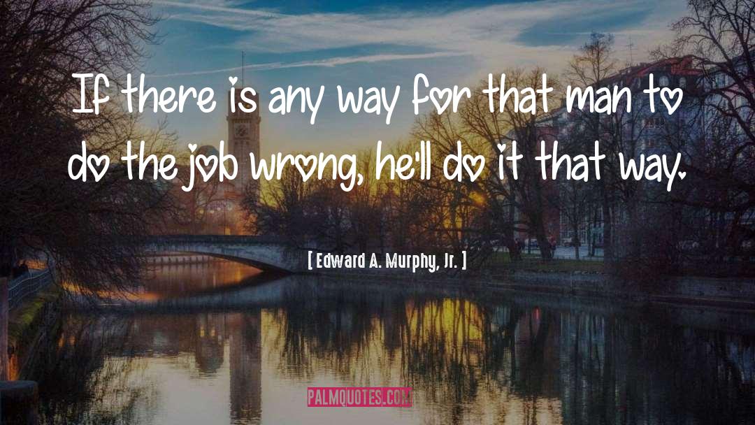 Do The Job quotes by Edward A. Murphy, Jr.