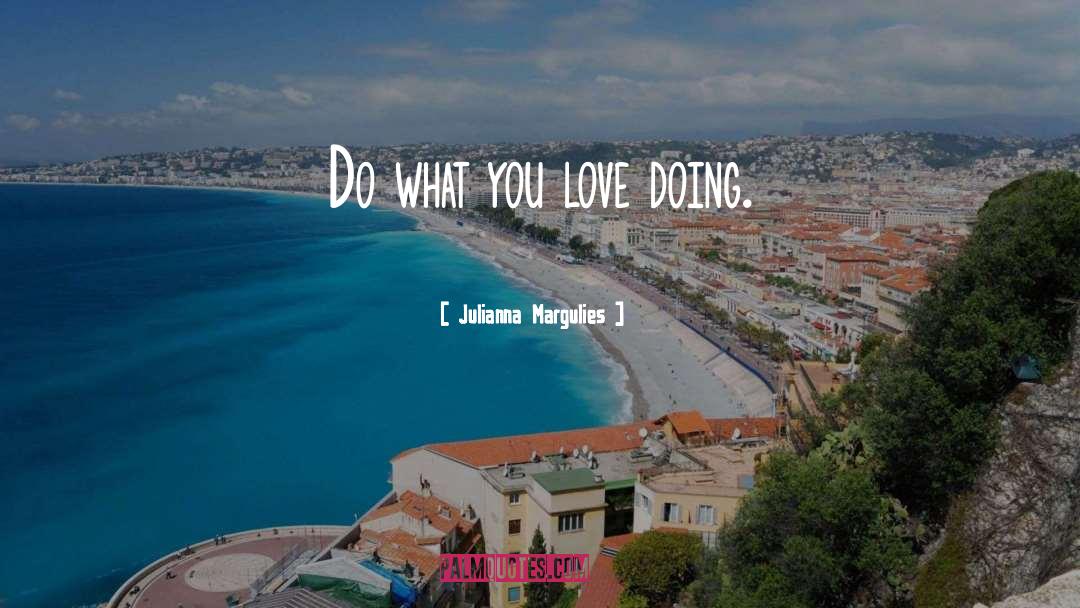 Do What You Love quotes by Julianna Margulies