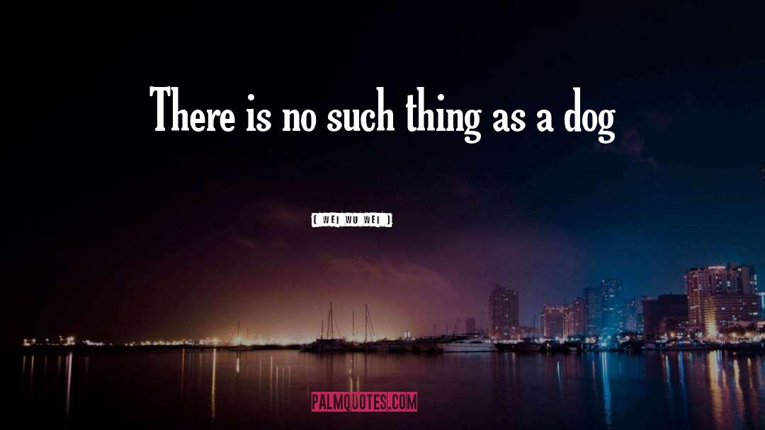 Dog quotes by Wei Wu Wei