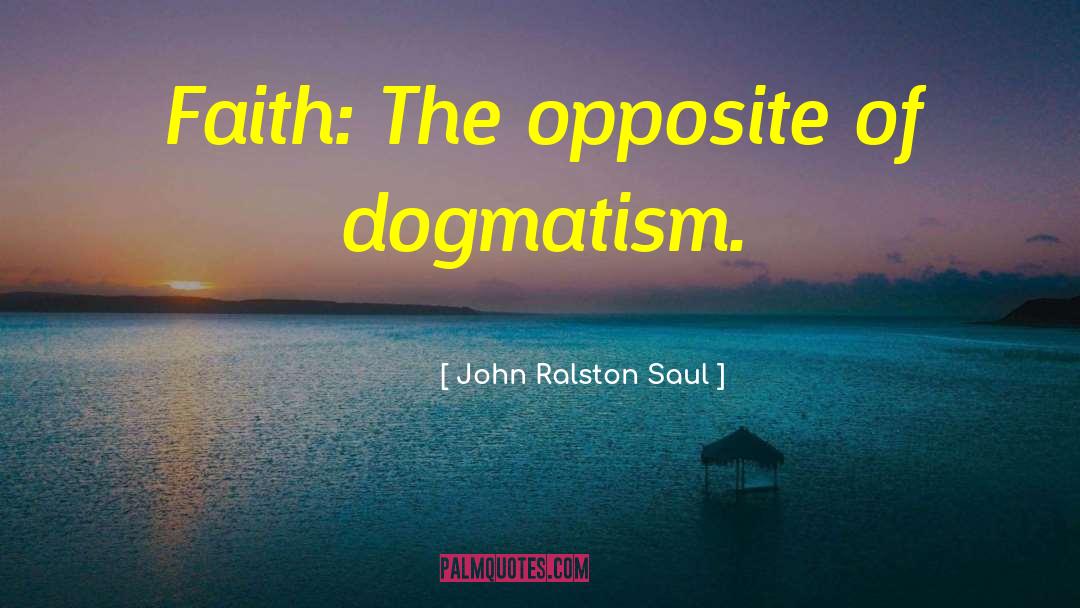 Dogmatism quotes by John Ralston Saul