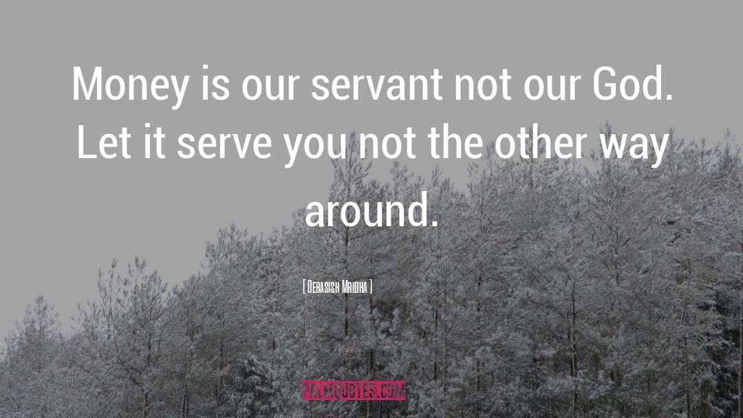 Don T Be A Servant To Money quotes by Debasish Mridha