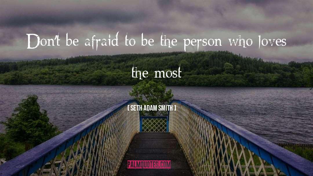 Don T Be Afraid To Love quotes by Seth Adam Smith