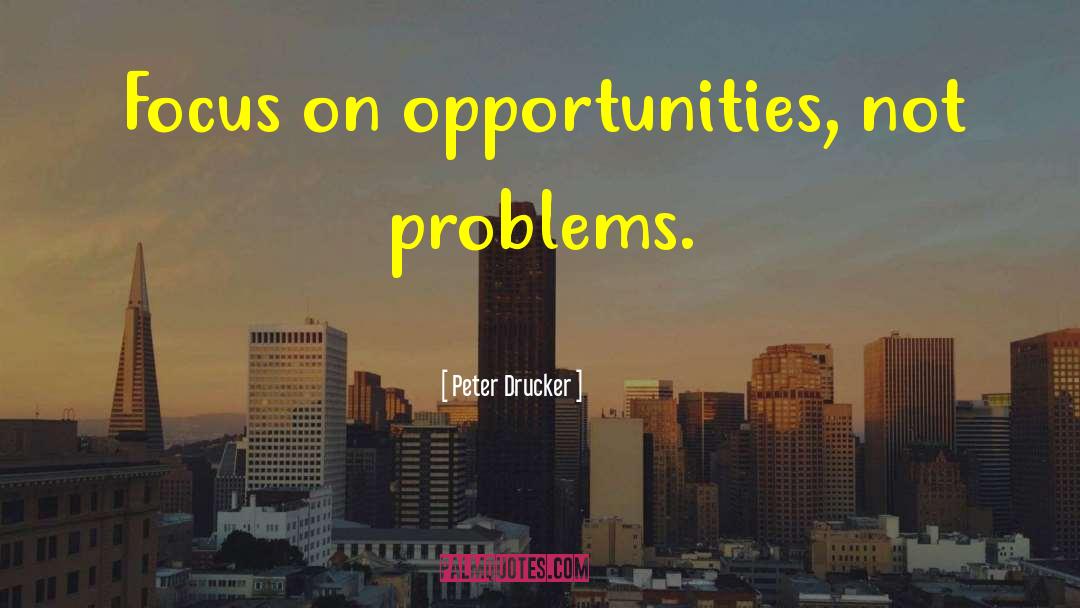 Don T Focus On Problems quotes by Peter Drucker