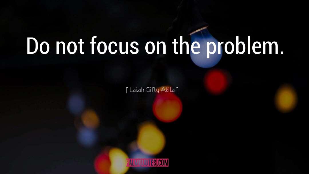 Don T Focus On The Problem quotes by Lailah Gifty Akita