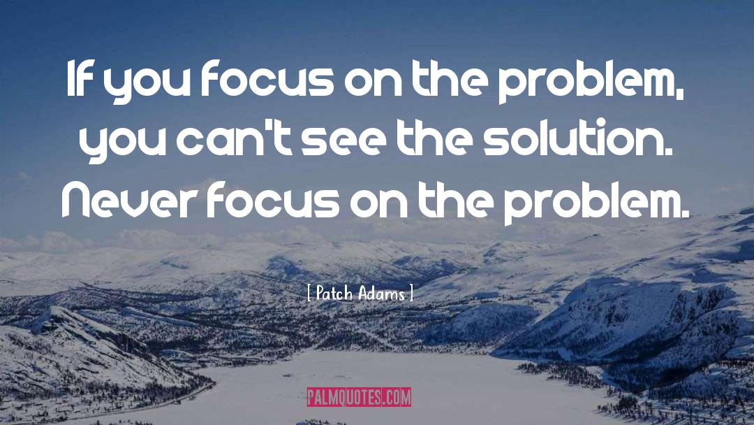 Don T Focus On The Problem quotes by Patch Adams