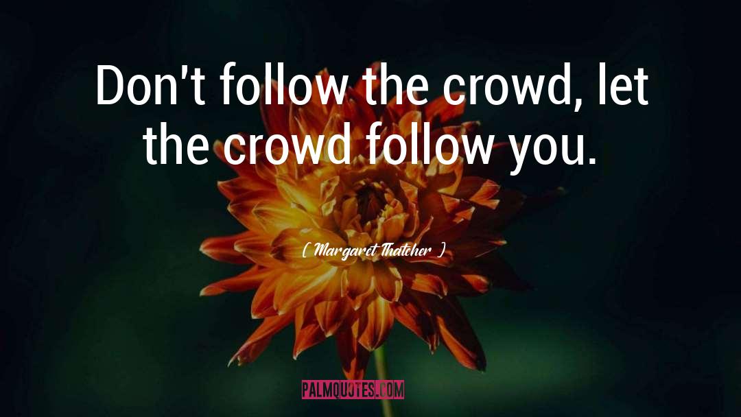 Don T Follow The Crowd quotes by Margaret Thatcher