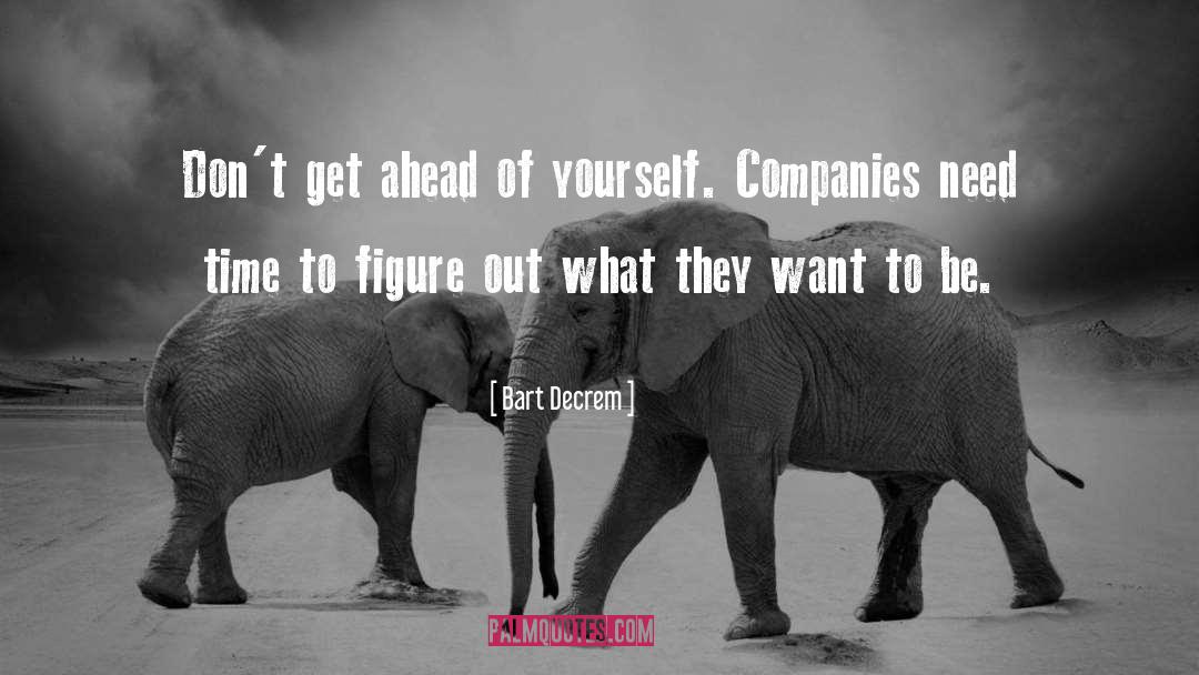 Don T Get Ahead Of Yourself quotes by Bart Decrem