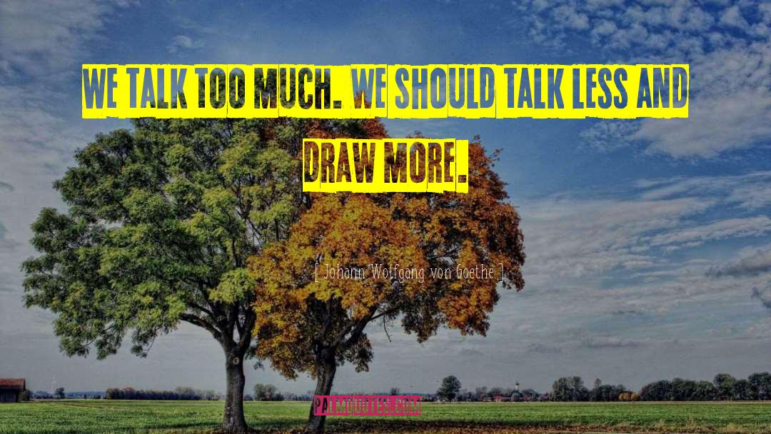 Don T Talk Too Much quotes by Johann Wolfgang Von Goethe