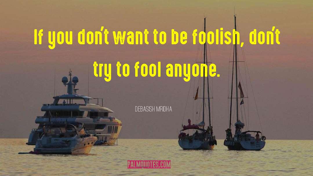 Don T Want To Be Foolish quotes by Debasish Mridha
