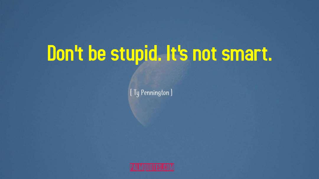 Dont Be Stupid quotes by Ty Pennington