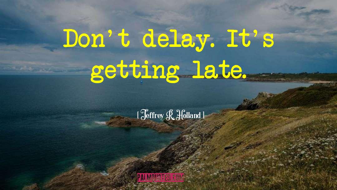 Dont Delay quotes by Jeffrey R. Holland