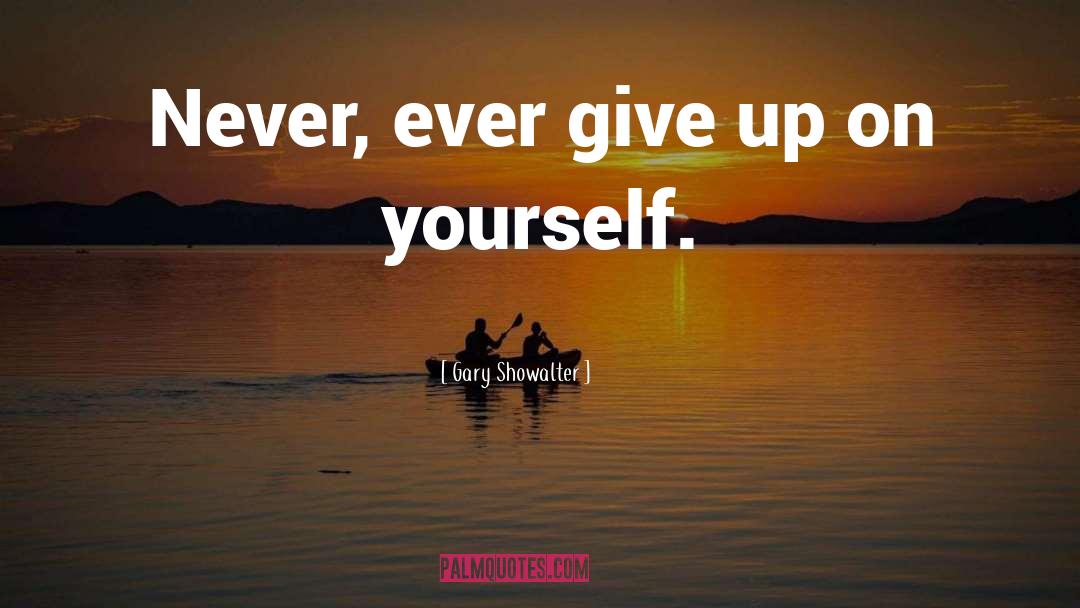 Dont Ever Give Up quotes by Gary Showalter