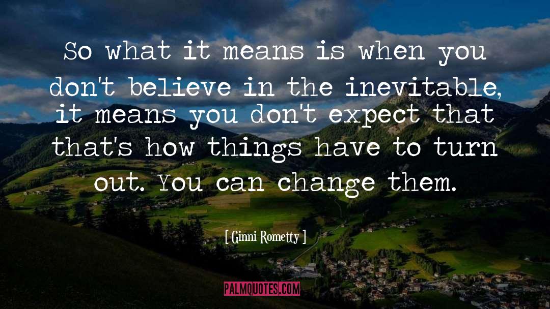 Dont Expect Things To Happen quotes by Ginni Rometty