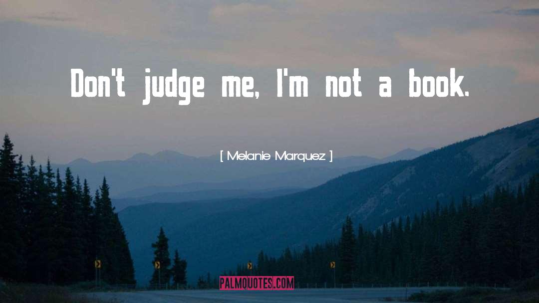 Dont Judge Me Funny quotes by Melanie Marquez