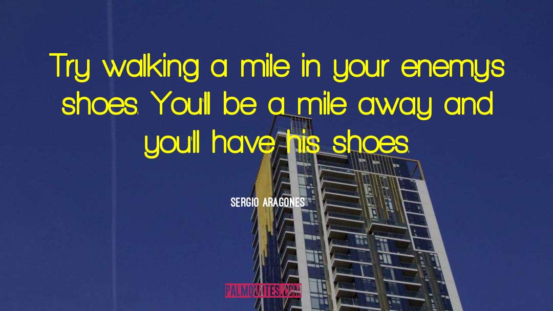 Dont Judge Me Until You Walk A Mile In My Shoes Quote quotes by Sergio Aragones