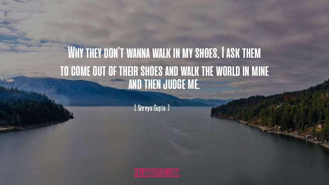 Dont Judge Me Until You Walk A Mile In My Shoes Quote quotes by Shreya Gupta