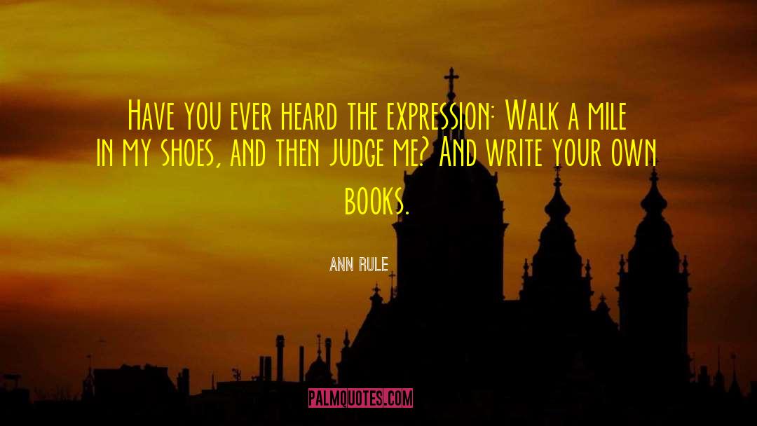 Dont Judge Me Until You Walk A Mile In My Shoes Quote quotes by Ann Rule