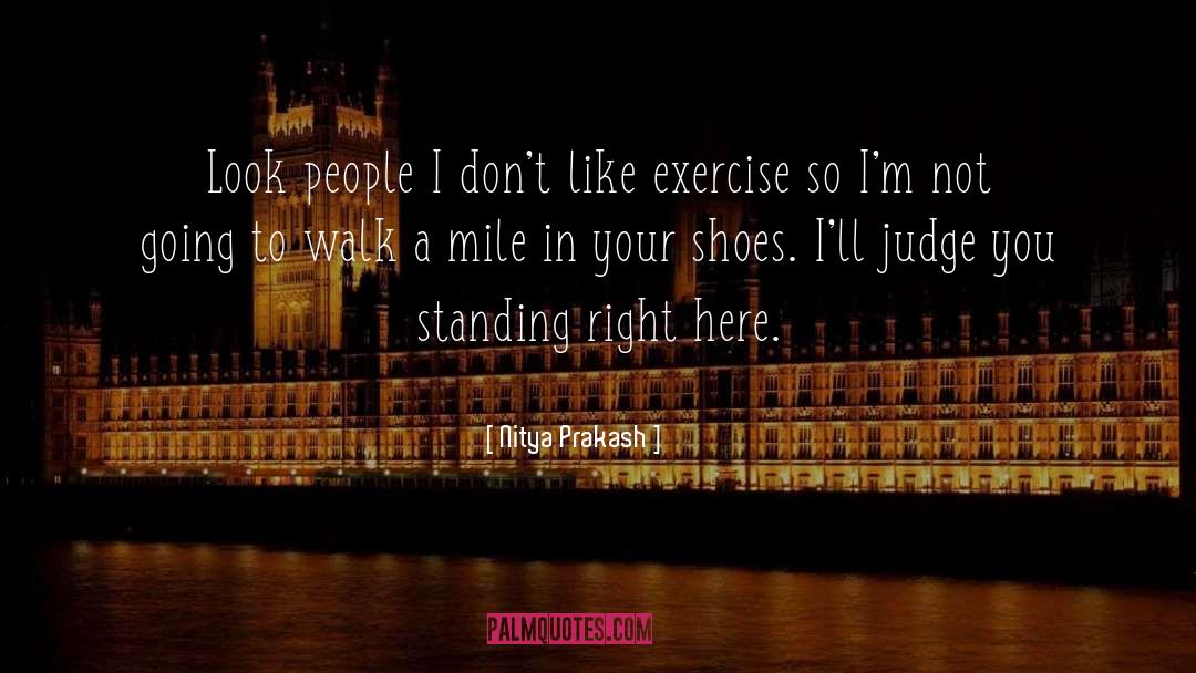 Dont Judge Me Until You Walk A Mile In My Shoes Quote quotes by Nitya Prakash