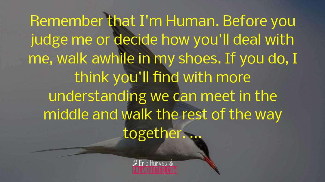 Dont Judge Me Until You Walk A Mile In My Shoes Quote quotes by Eric Harvey