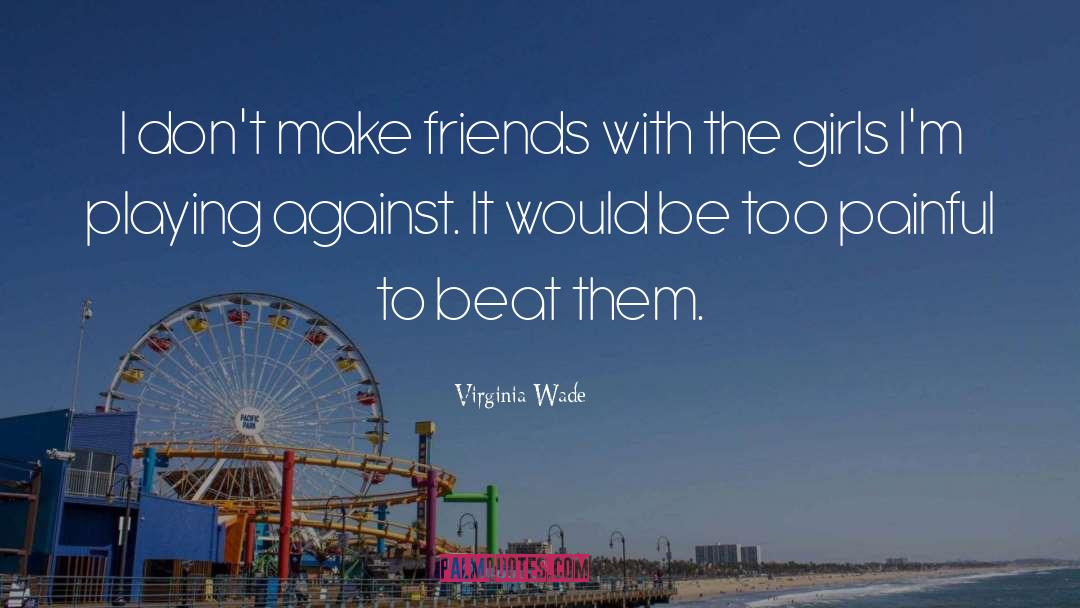 Dont Make Friends quotes by Virginia Wade