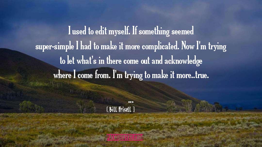 Dont Make Things Complicated quotes by Bill Frisell