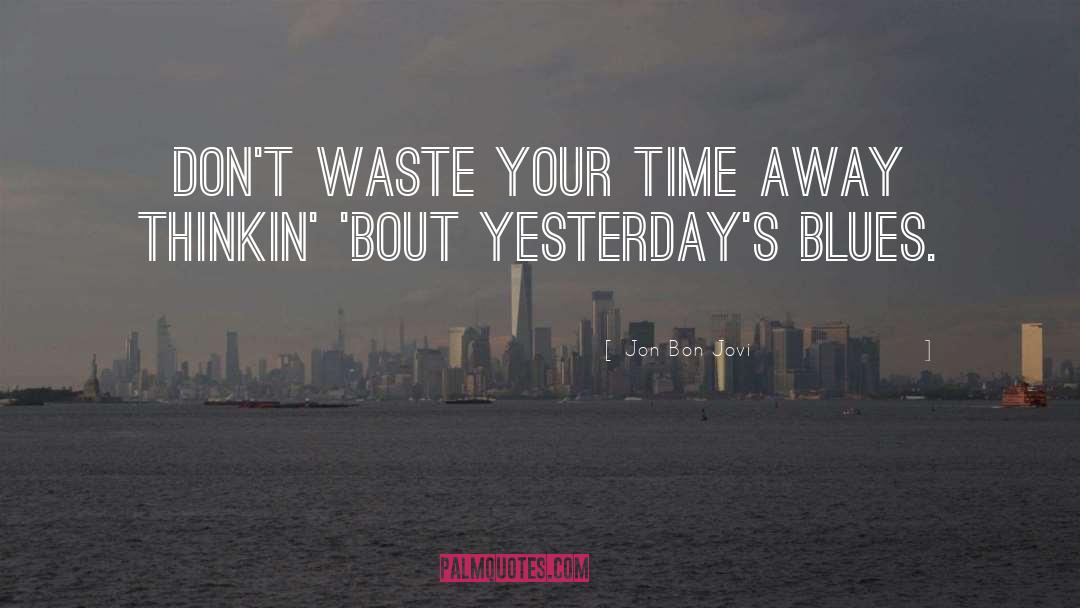 Dont Waste Your Time quotes by Jon Bon Jovi