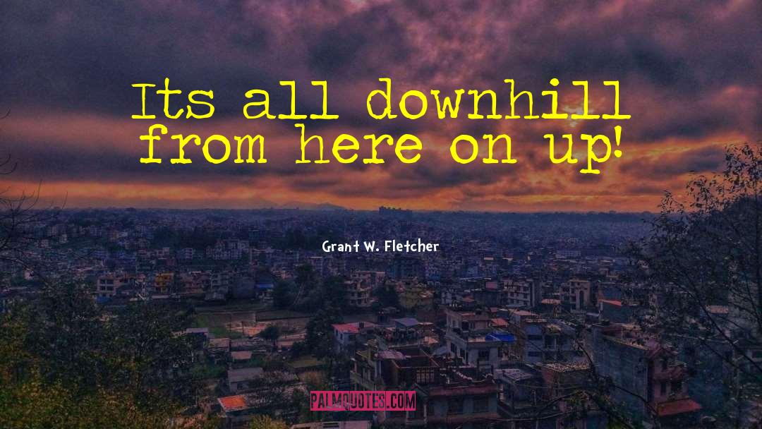 Downhill quotes by Grant W. Fletcher