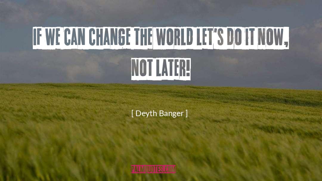 Dramatic Change quotes by Deyth Banger