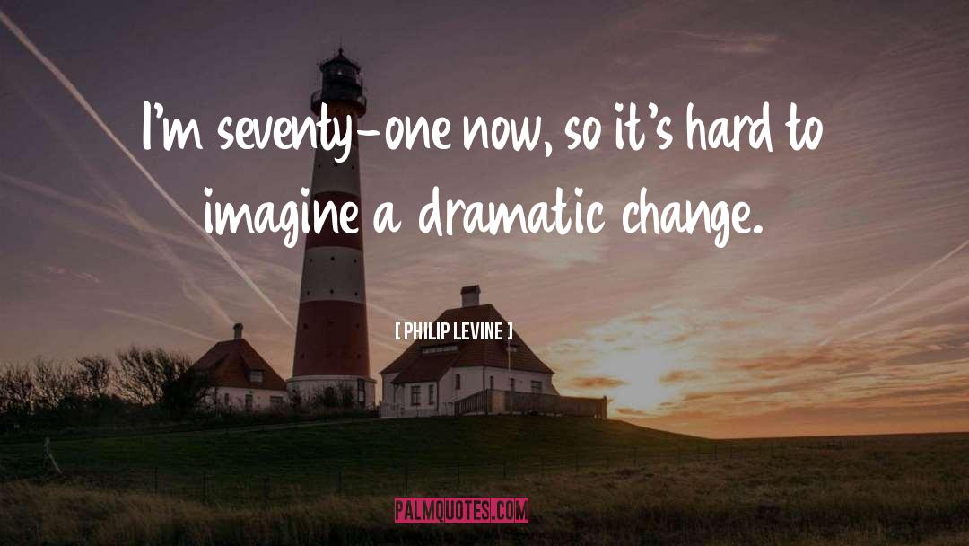 Dramatic Change quotes by Philip Levine