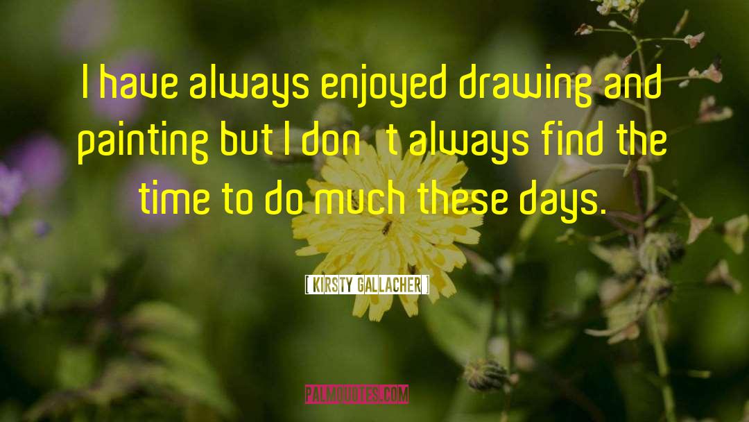 Drawing And Painting quotes by Kirsty Gallacher