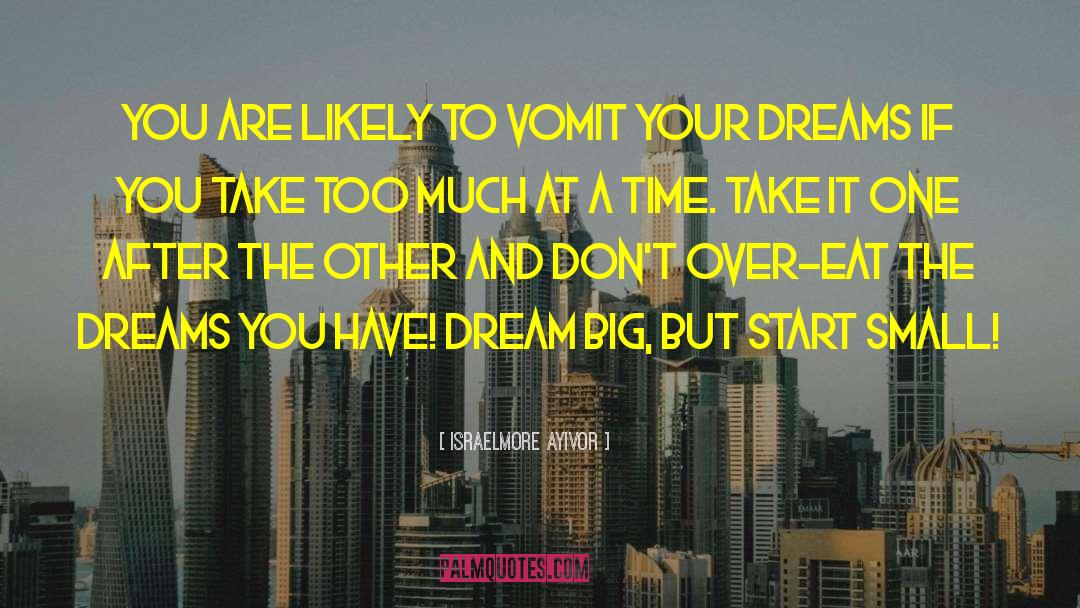 Dream Big But Start Small quotes by Israelmore Ayivor