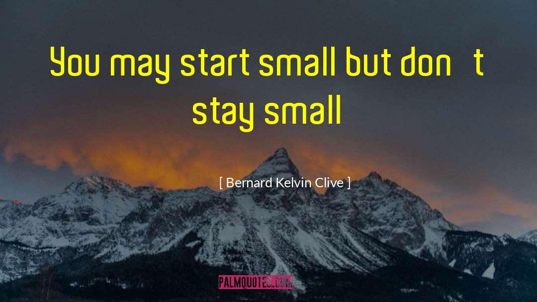 Dream Big But Start Small quotes by Bernard Kelvin Clive