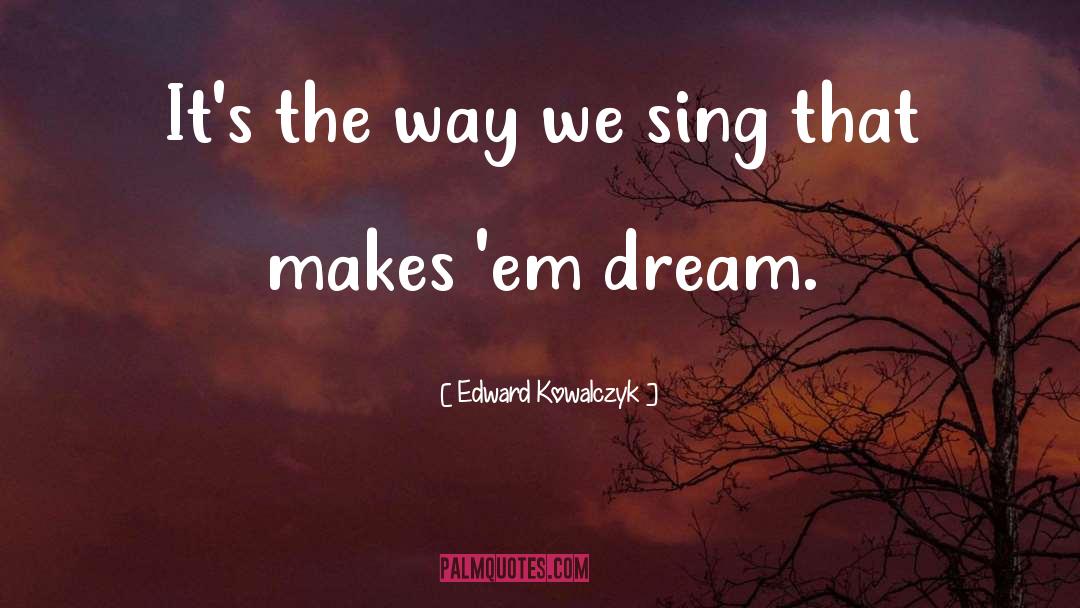 Dream Sing Possibilities quotes by Edward Kowalczyk