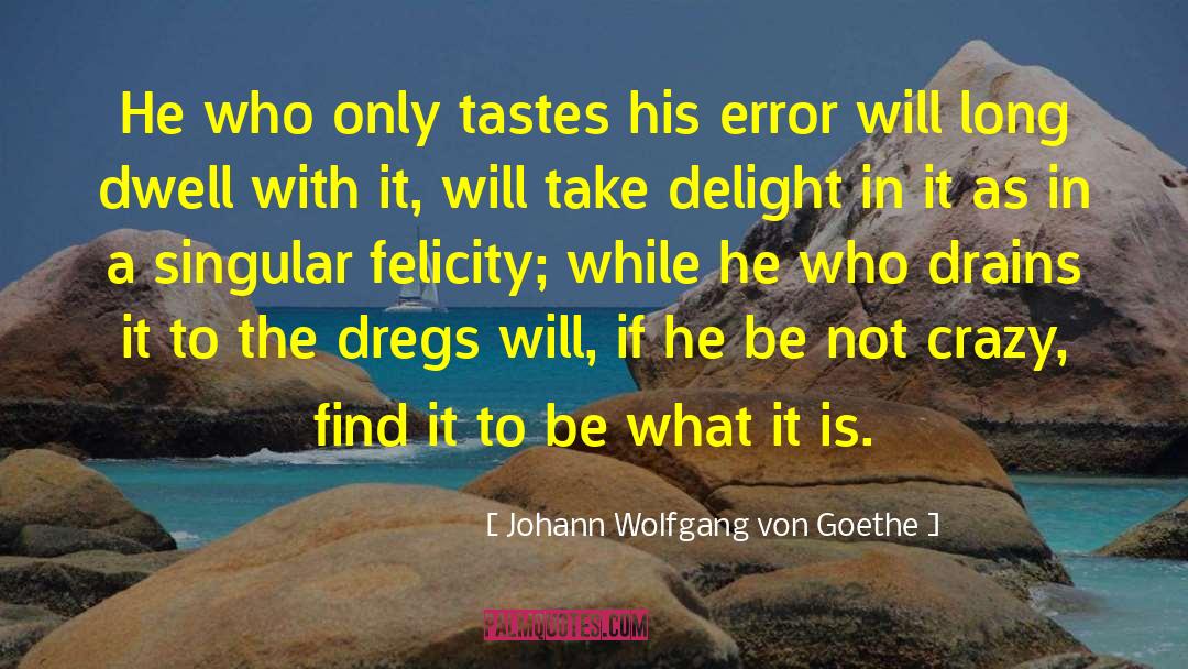 Dregs quotes by Johann Wolfgang Von Goethe