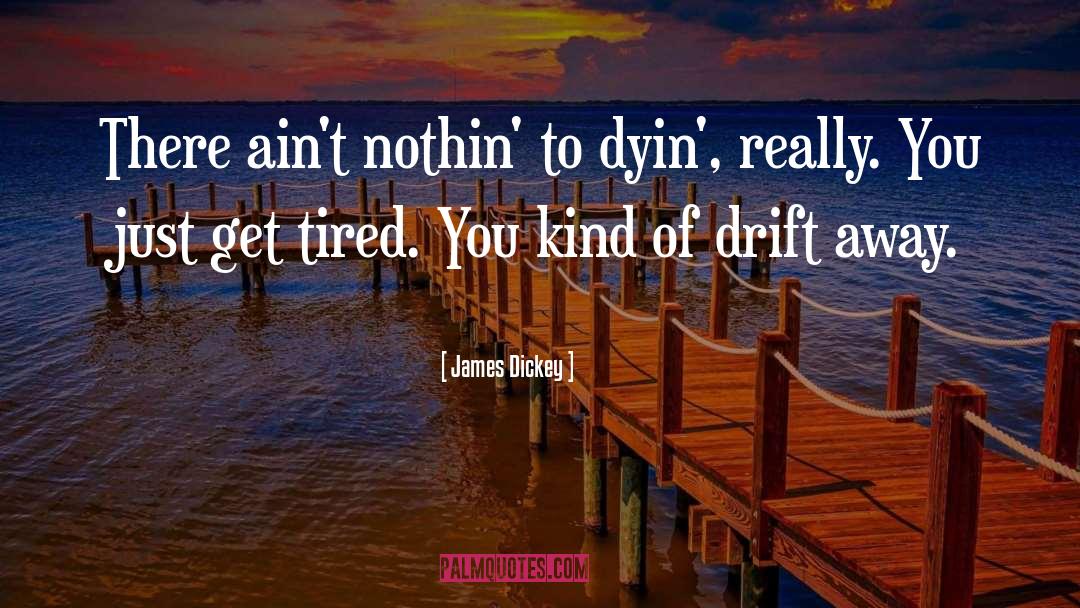 Drift quotes by James Dickey