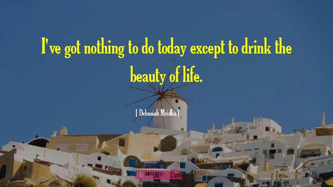 Drink The Beauty Of Roses quotes by Debasish Mridha