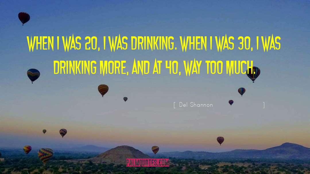 Drinking Too Much quotes by Del Shannon