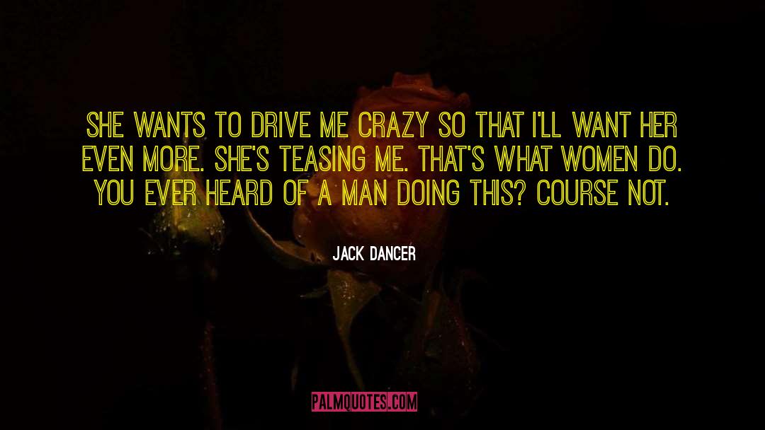 Drive Me Crazy quotes by Jack Dancer
