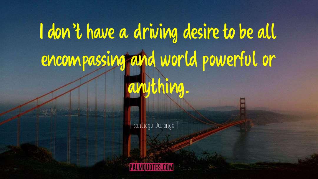 Driving Desire quotes by Santiago Durango